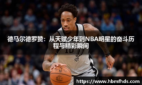 德马尔德罗赞：从天赋少年到NBA明星的奋斗历程与精彩瞬间