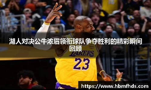 湖人对决公牛浓眉领衔球队争夺胜利的精彩瞬间回顾