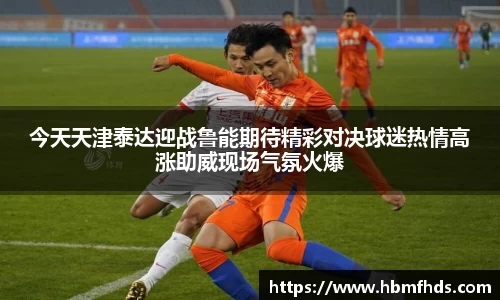 今天天津泰达迎战鲁能期待精彩对决球迷热情高涨助威现场气氛火爆