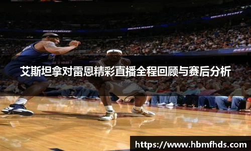 艾斯坦拿对雷恩精彩直播全程回顾与赛后分析